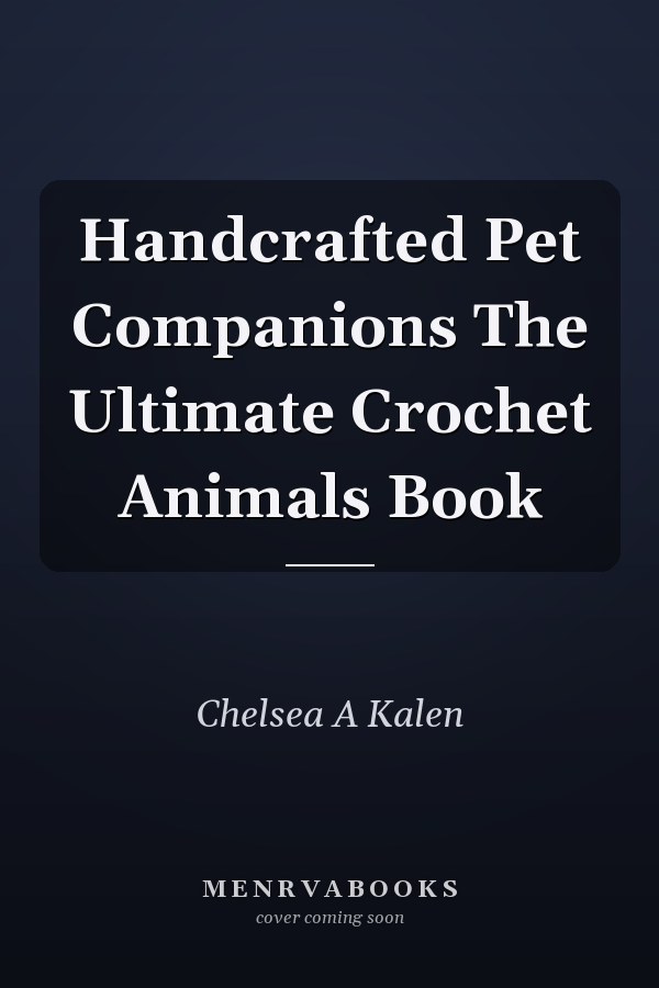 Handcrafted Pet Companions The Ultimate Crochet Animals Book