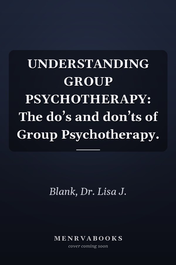 UNDERSTANDING GROUP PSYCHOTHERAPY: The do’s and don’ts of Group Psychotherapy.