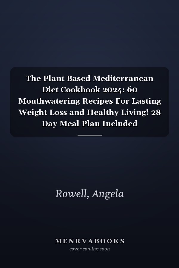 The Plant Based Mediterranean Diet Cookbook 2024: 60 Mouthwatering Recipes For Lasting Weight Loss and Healthy Living! 28 Day Meal Plan Included