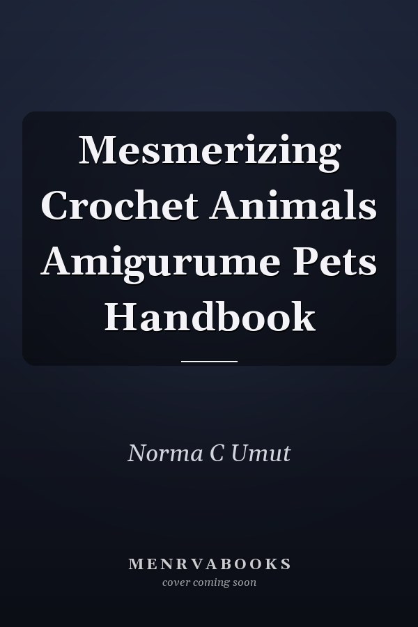 Mesmerizing Crochet Animals Amigurume Pets Handbook