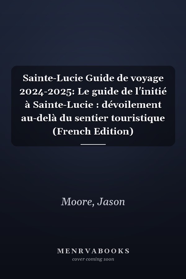 Sainte-Lucie Guide de voyage 2024-2025: Le guide de l'initié à Sainte-Lucie : dévoilement au-delà du sentier touristique (French Edition)