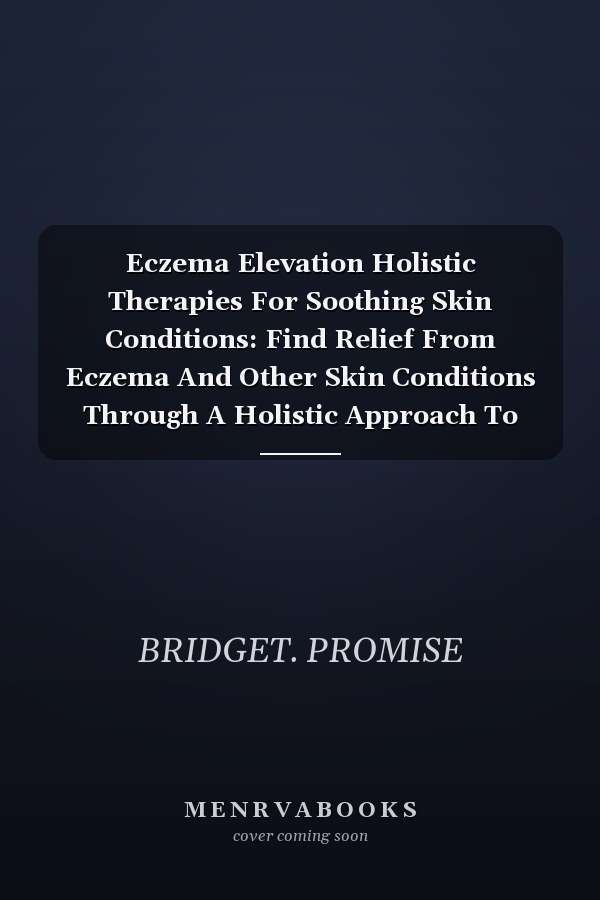 Eczema Elevation Holistic Therapies For Soothing Skin Conditions: Find Relief From Eczema And Other Skin Conditions Through A Holistic Approach To Skincare And Innovative Therapeutic Solutions