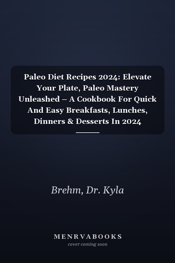 Paleo Diet Recipes 2024: Elevate Your Plate, Paleo Mastery Unleashed – A Cookbook For Quick And Easy Breakfasts, Lunches, Dinners & Desserts In 2024