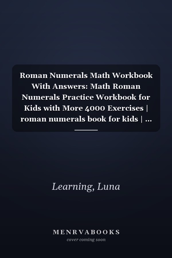 Roman Numerals Math Workbook With Answers: Math Roman Numerals Practice Workbook for Kids with More 4000 Exercises | roman numerals book for kids | ... workbook for homeschool and Classroom..