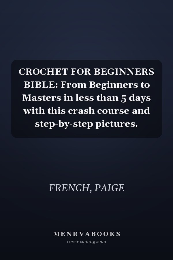 CROCHET FOR BEGINNERS BIBLE: From Beginners to Masters in less than 5 days with this crash course and step-by-step pictures.