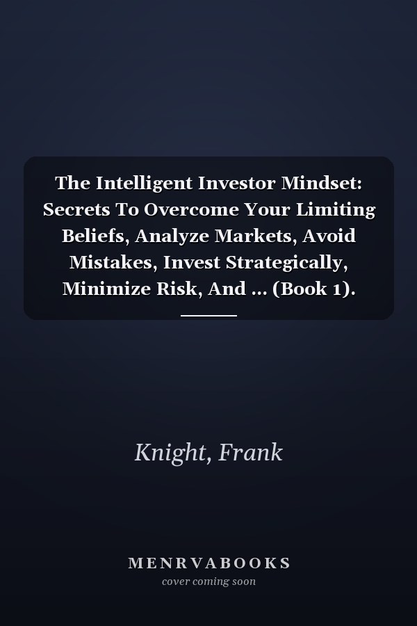 The Intelligent Investor Mindset: Secrets To Overcome Your Limiting Beliefs, Analyze Markets, Avoid Mistakes, Invest Strategically, Minimize Risk, And ... (Book 1). (Cryptocurrency Investing Secrets)