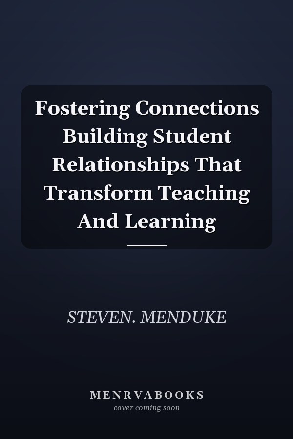 Fostering Connections Building Student Relationships That Transform Teaching And Learning