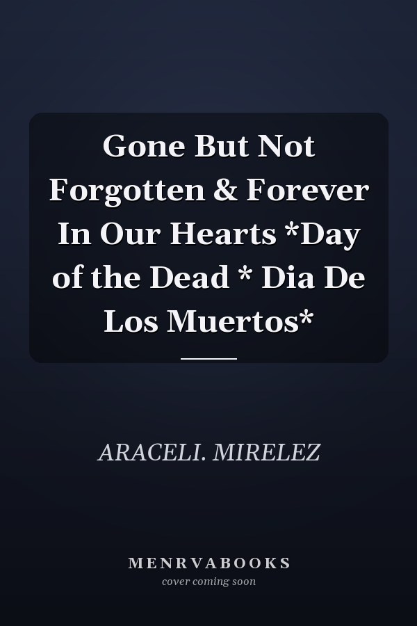 Gone But Not Forgotten & Forever In Our Hearts *Day of the Dead * Dia De Los Muertos*
