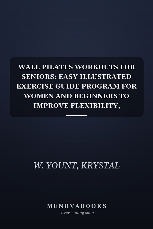 WALL PILATES WORKOUTS FOR SENIORS: EASY ILLUSTRATED EXERCISE GUIDE PROGRAM FOR WOMEN AND BEGINNERS TO IMPROVE FLEXIBILITY, STRENGTH, BALANCE AND MAINTAIN VITALITY.