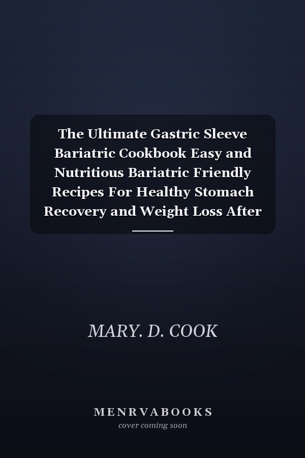 The Ultimate Gastric Sleeve Bariatric Cookbook Easy and Nutritious Bariatric Friendly Recipes For Healthy Stomach Recovery and Weight Loss After Surgery