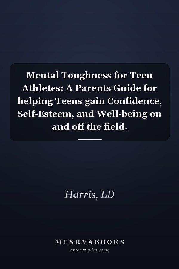 Mental Toughness for Teen Athletes: A Parents Guide for helping Teens gain Confidence, Self-Esteem, and Well-being on and off the field.
