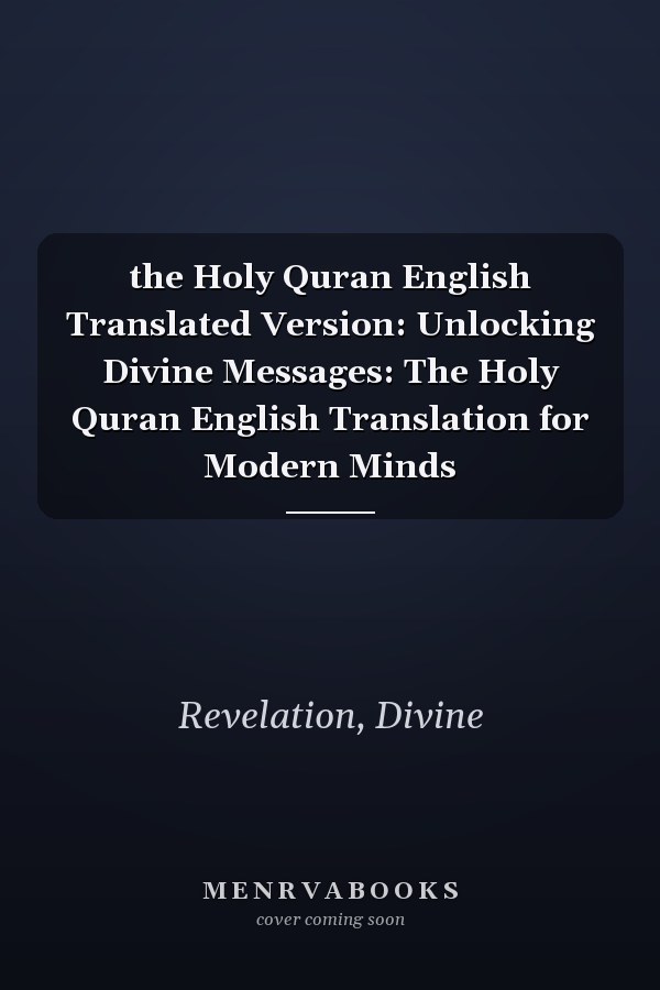 the Holy Quran English Translated Version: Unlocking Divine Messages: The Holy Quran English Translation for Modern Minds