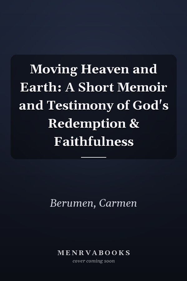 Moving Heaven and Earth: A Short Memoir and Testimony of God's Redemption & Faithfulness