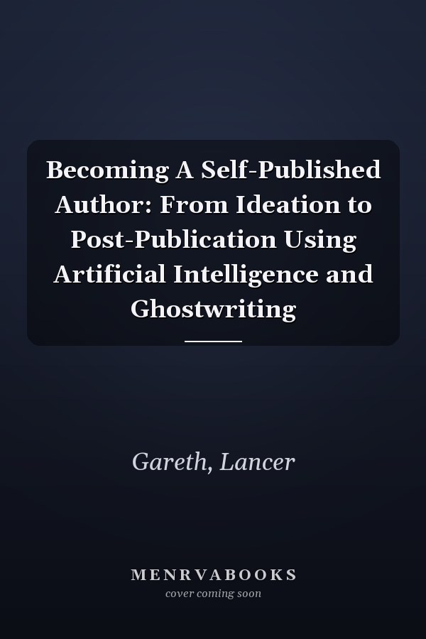 Becoming A Self-Published Author: From Ideation to Post-Publication Using Artificial Intelligence and Ghostwriting