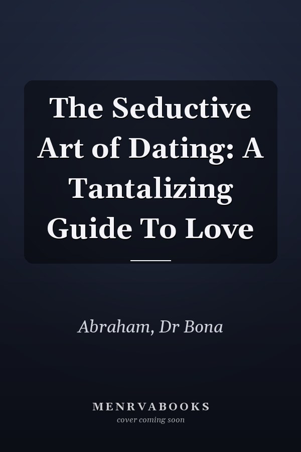 The Seductive Art of Dating: A Tantalizing Guide To Love
