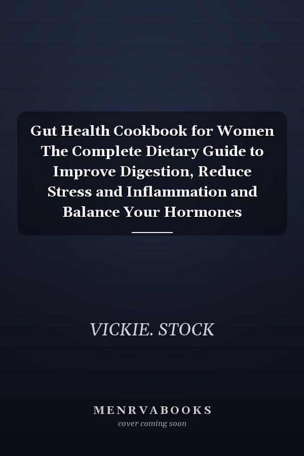 Gut Health Cookbook for Women The Complete Dietary Guide to Improve Digestion, Reduce Stress and Inflammation and Balance Your Hormones