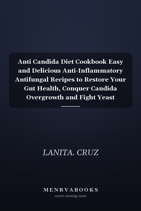 Anti Candida Diet Cookbook Easy and Delicious Anti-Inflammatory Antifungal Recipes to Restore Your Gut Health, Conquer Candida Overgrowth and Fight Yeast Infections
