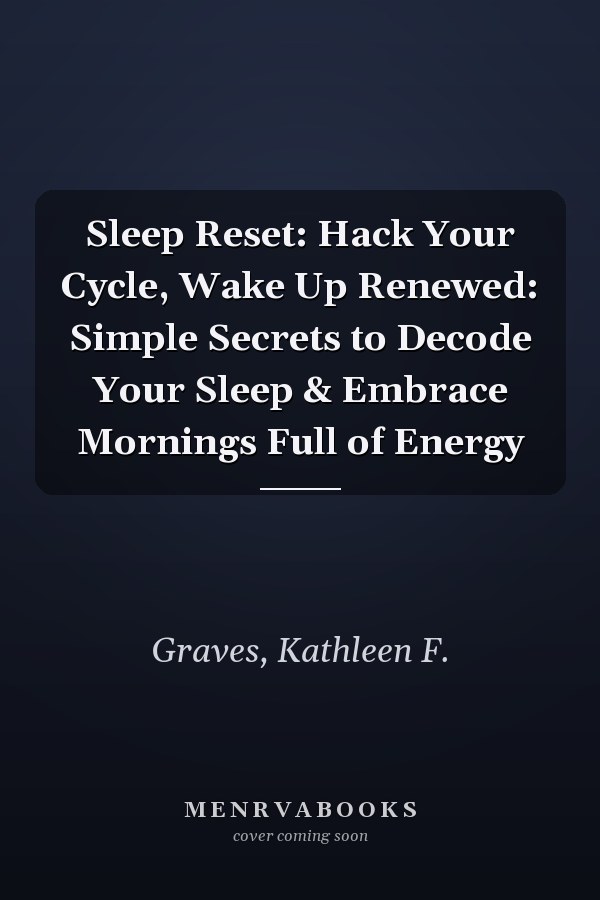 Sleep Reset: Hack Your Cycle, Wake Up Renewed: Simple Secrets to Decode Your Sleep & Embrace Mornings Full of Energy