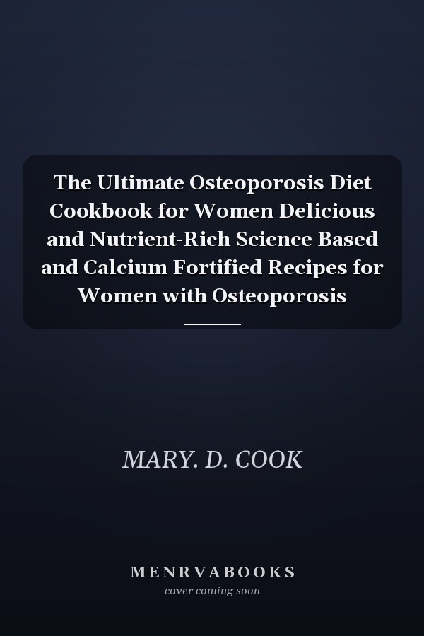 The Ultimate Osteoporosis Diet Cookbook for Women Delicious and Nutrient-Rich Science Based and Calcium Fortified Recipes for Women with Osteoporosis