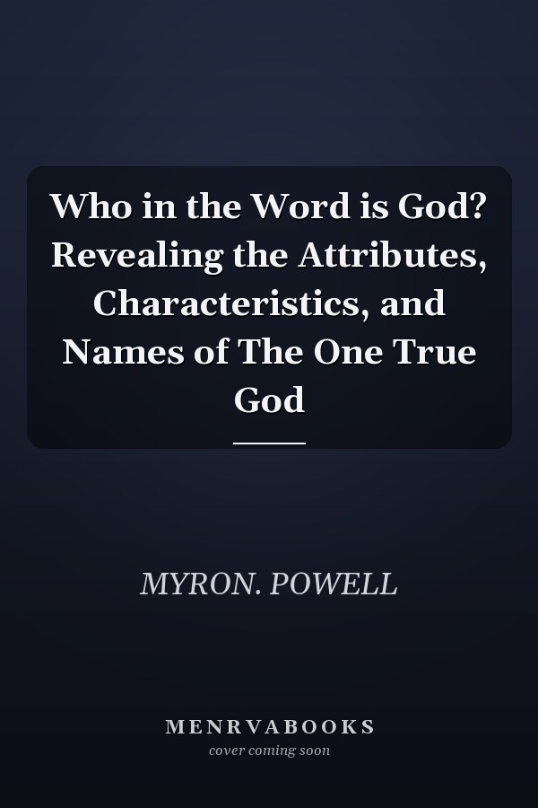 Who in the Word is God? Revealing the Attributes, Characteristics, and Names of The One True God