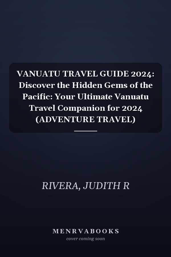 VANUATU TRAVEL GUIDE 2024: Discover the Hidden Gems of the Pacific: Your Ultimate Vanuatu Travel Companion for 2024 (ADVENTURE TRAVEL)