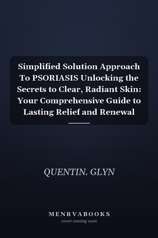 Simplified Solution Approach To PSORIASIS Unlocking the Secrets to Clear, Radiant Skin: Your Comprehensive Guide to Lasting Relief and Renewal