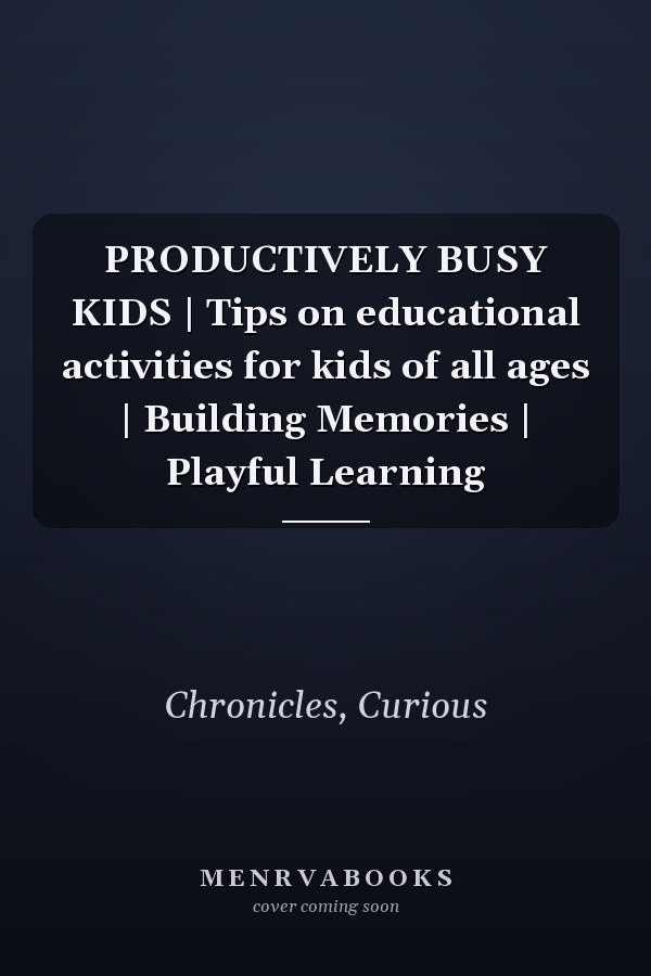PRODUCTIVELY BUSY KIDS | Tips on educational activities for kids of all ages | Building Memories | Playful Learning