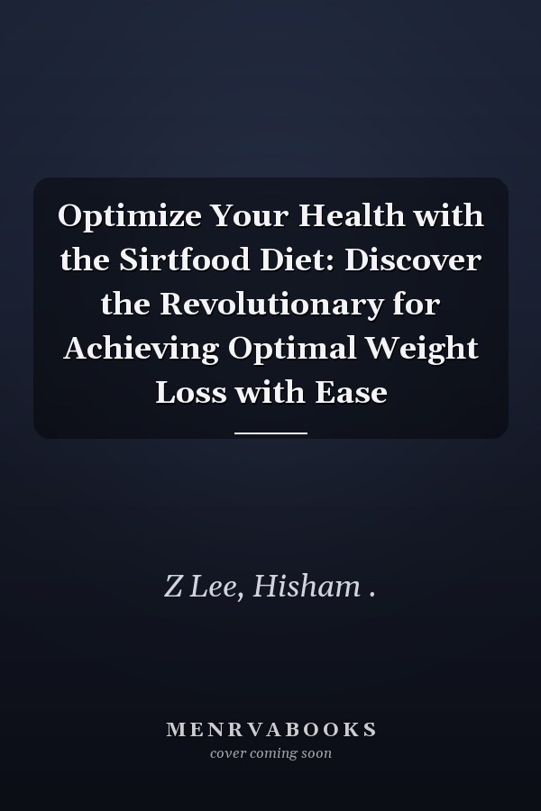 Optimize Your Health with the Sirtfood Diet: Discover the Revolutionary for Achieving Optimal Weight Loss with Ease