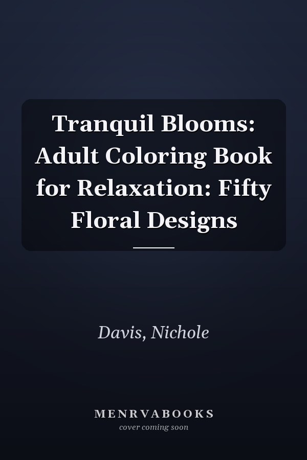 Tranquil Blooms: Adult Coloring Book for Relaxation: Fifty Floral Designs