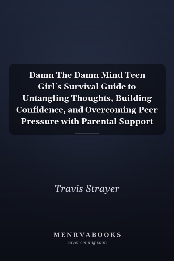 Damn The Damn Mind Teen Girl's Survival Guide to Untangling Thoughts, Building Confidence, and Overcoming Peer Pressure with Parental Support