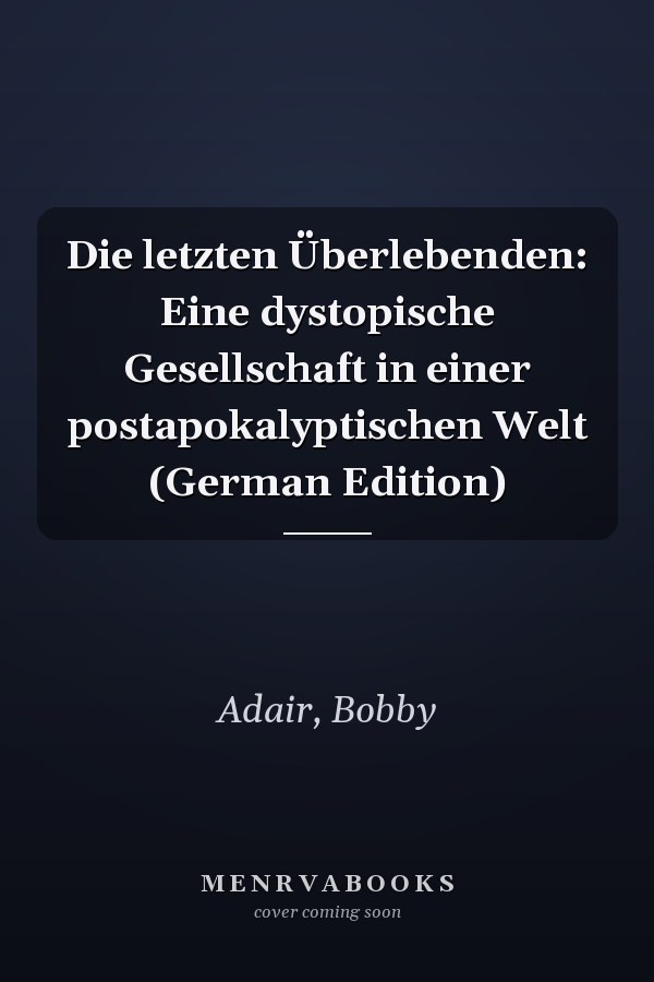 Die letzten Überlebenden: Eine dystopische Gesellschaft in einer postapokalyptischen Welt (German Edition)