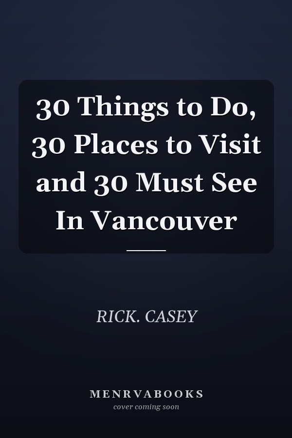 30 Things to Do, 30 Places to Visit and 30 Must See In Vancouver