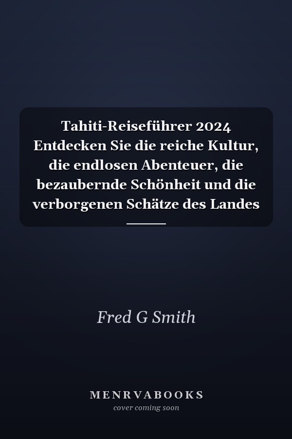 Tahiti-Reiseführer 2024 Entdecken Sie die reiche Kultur, die endlosen Abenteuer, die bezaubernde Schönheit und die verborgenen Schätze des Landes