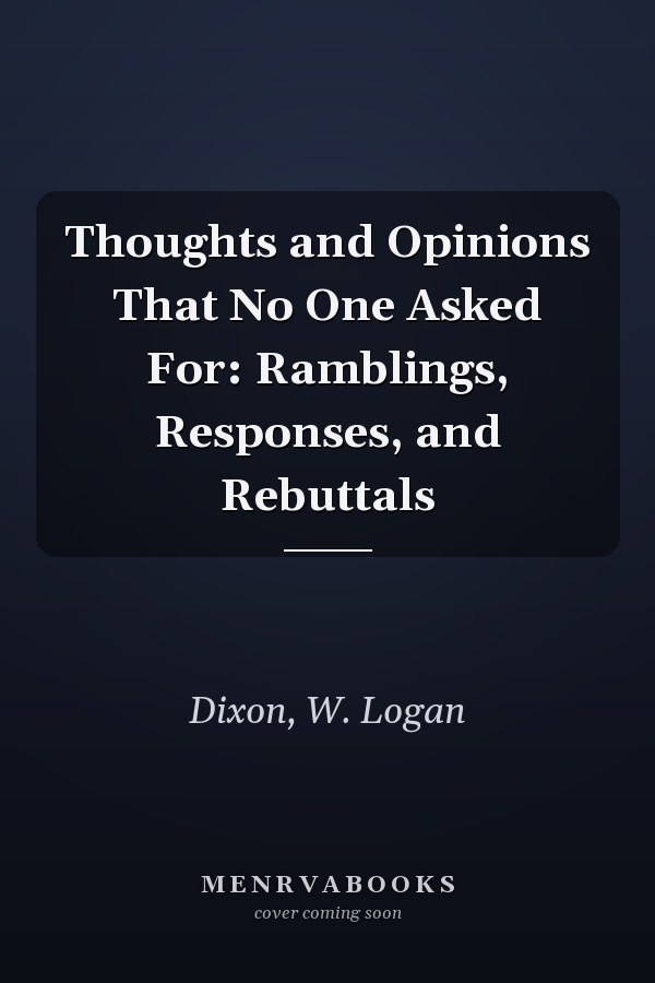 Thoughts and Opinions That No One Asked For: Ramblings, Responses, and Rebuttals