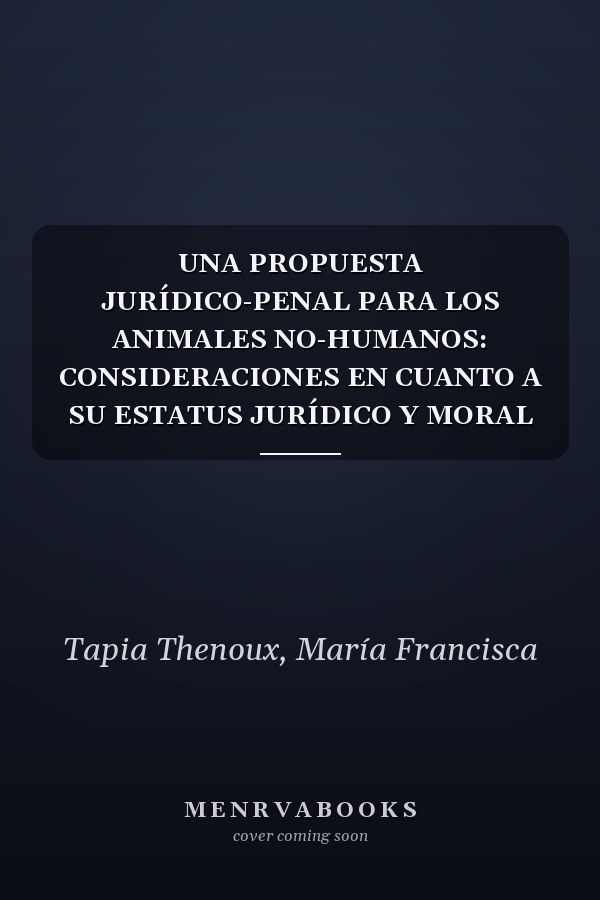 UNA PROPUESTA JURÍDICO-PENAL PARA LOS ANIMALES NO-HUMANOS: CONSIDERACIONES EN CUANTO A SU ESTATUS JURÍDICO Y MORAL (Spanish Edition)