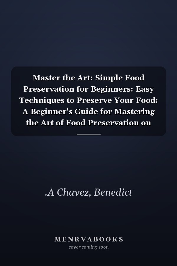 Master the Art: Simple Food Preservation for Beginners: Easy Techniques to Preserve Your Food: A Beginner's Guide for Mastering the Art of Food Preservation on Amazon.