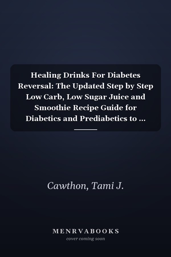 Healing Drinks For Diabetes Reversal: The Updated Step by Step Low Carb, Low Sugar Juice and Smoothie Recipe Guide for Diabetics and Prediabetics to ... (EATING FOR NATURAL HEALING AND WELLNESS)