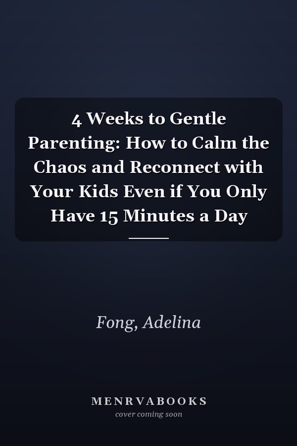 4 Weeks to Gentle Parenting: How to Calm the Chaos and Reconnect with Your Kids Even if You Only Have 15 Minutes a Day