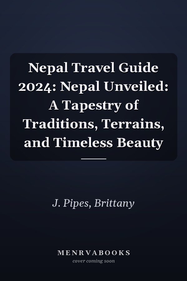 Nepal Travel Guide 2024: Nepal Unveiled: A Tapestry of Traditions, Terrains, and Timeless Beauty