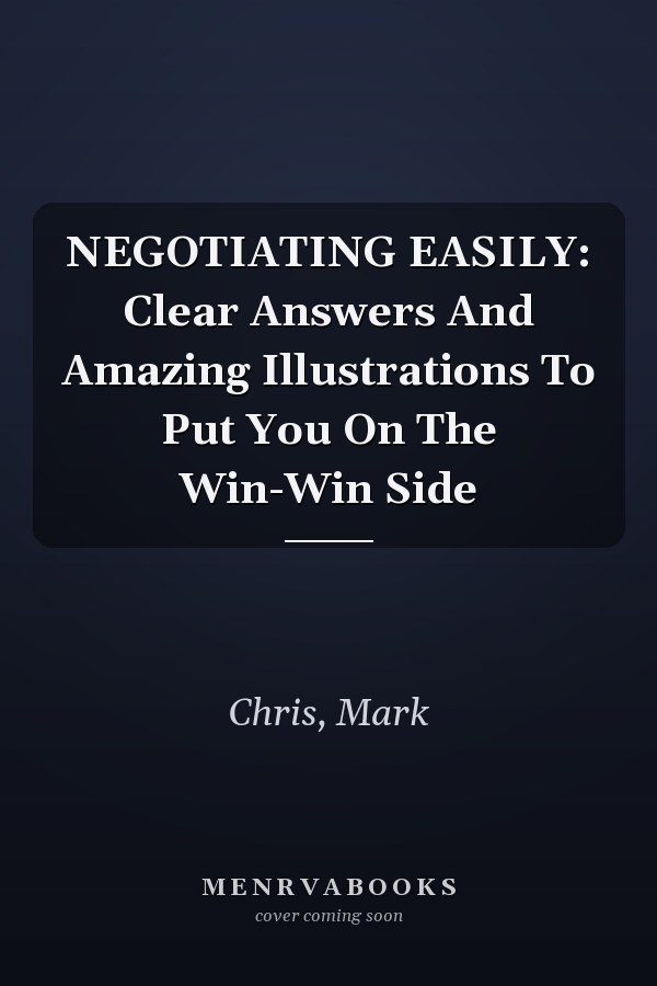 NEGOTIATING EASILY: Clear Answers And Amazing Illustrations To Put You On The Win-Win Side