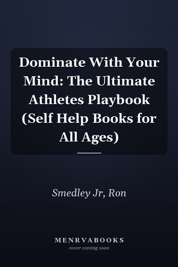 Dominate With Your Mind: The Ultimate Athletes Playbook (Self Help Books for All Ages)