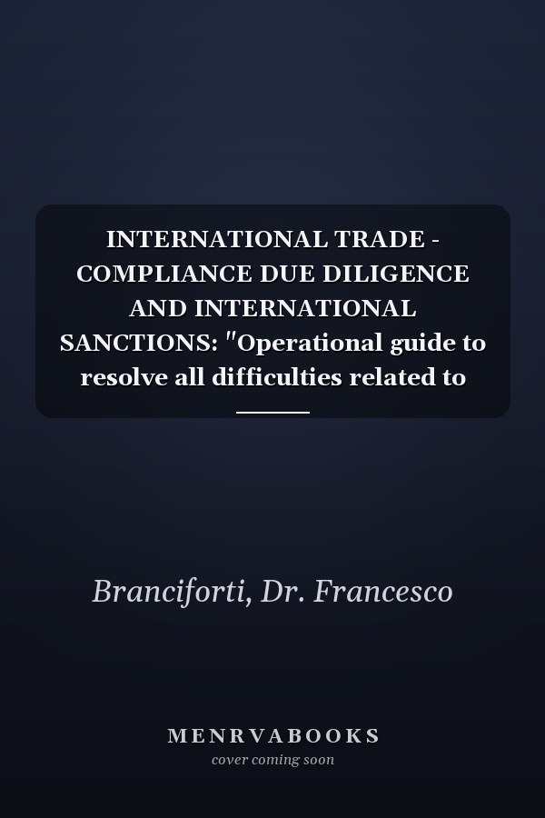 INTERNATIONAL TRADE - COMPLIANCE DUE DILIGENCE AND INTERNATIONAL SANCTIONS: "Operational guide to resolve all difficulties related to international trade."