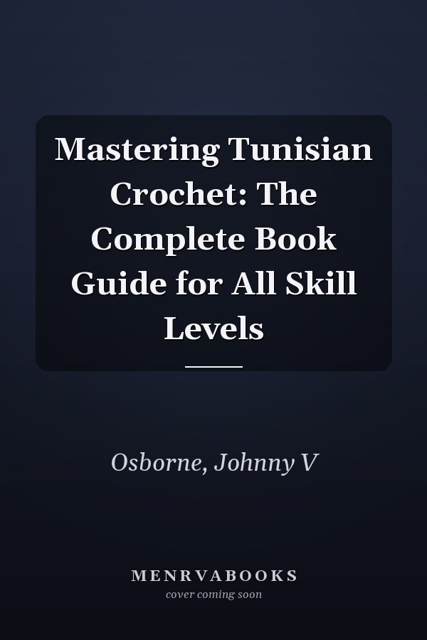 Mastering Tunisian Crochet: The Complete Book Guide for All Skill Levels