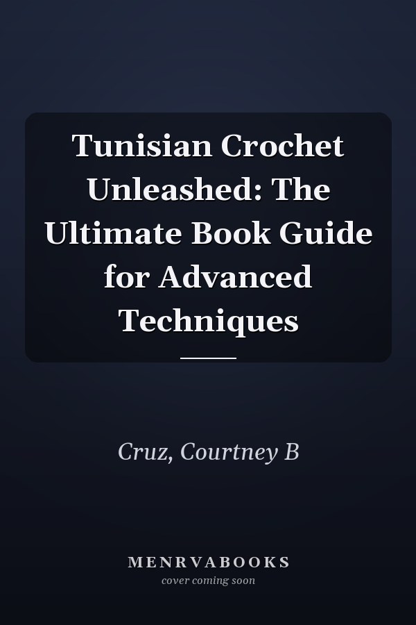Tunisian Crochet Unleashed: The Ultimate Book Guide for Advanced Techniques