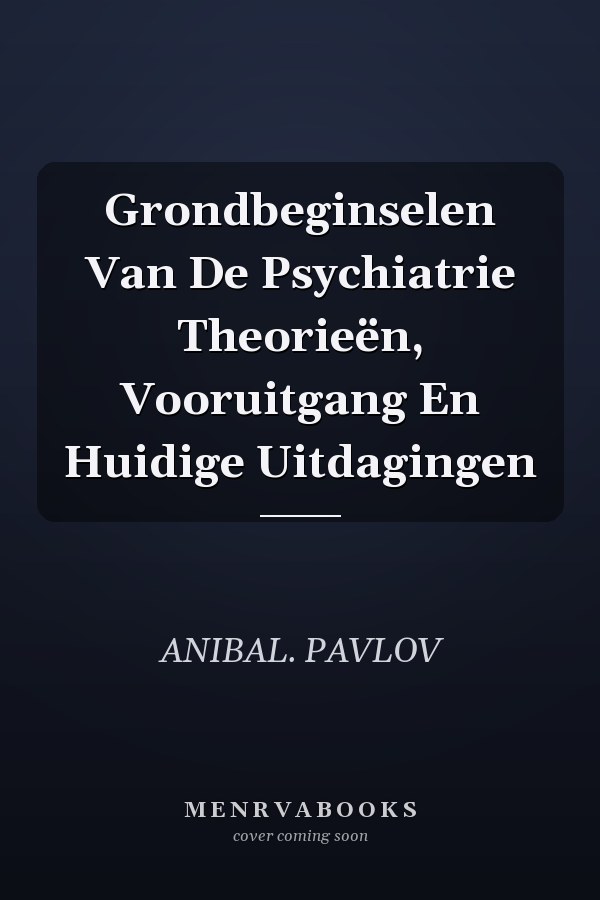 Grondbeginselen Van De Psychiatrie Theorieën, Vooruitgang En Huidige Uitdagingen
