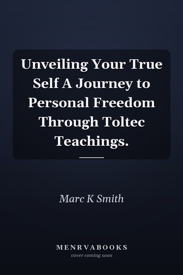 Unveiling Your True Self A Journey to Personal Freedom Through Toltec Teachings.