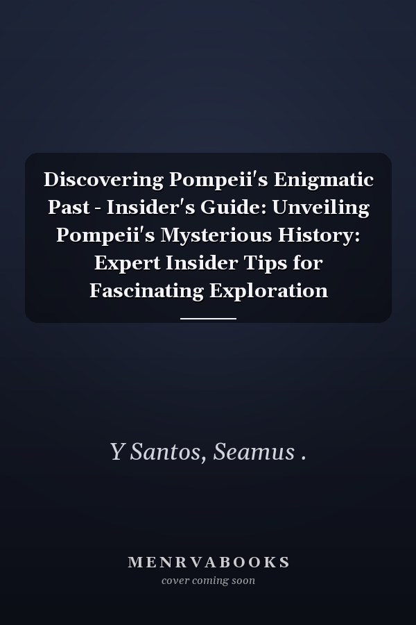 Discovering Pompeii's Enigmatic Past - Insider's Guide: Unveiling Pompeii's Mysterious History: Expert Insider Tips for Fascinating Exploration