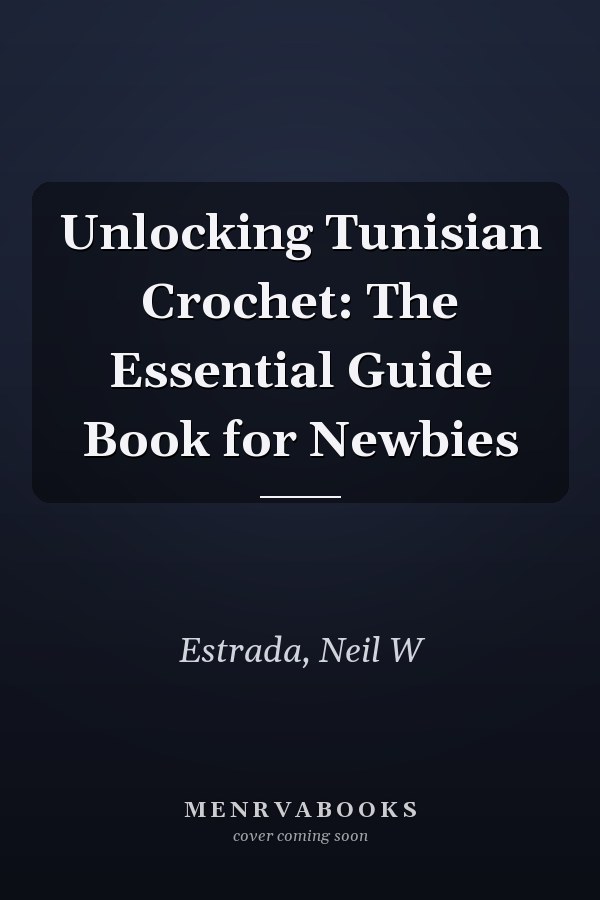 Unlocking Tunisian Crochet: The Essential Guide Book for Newbies