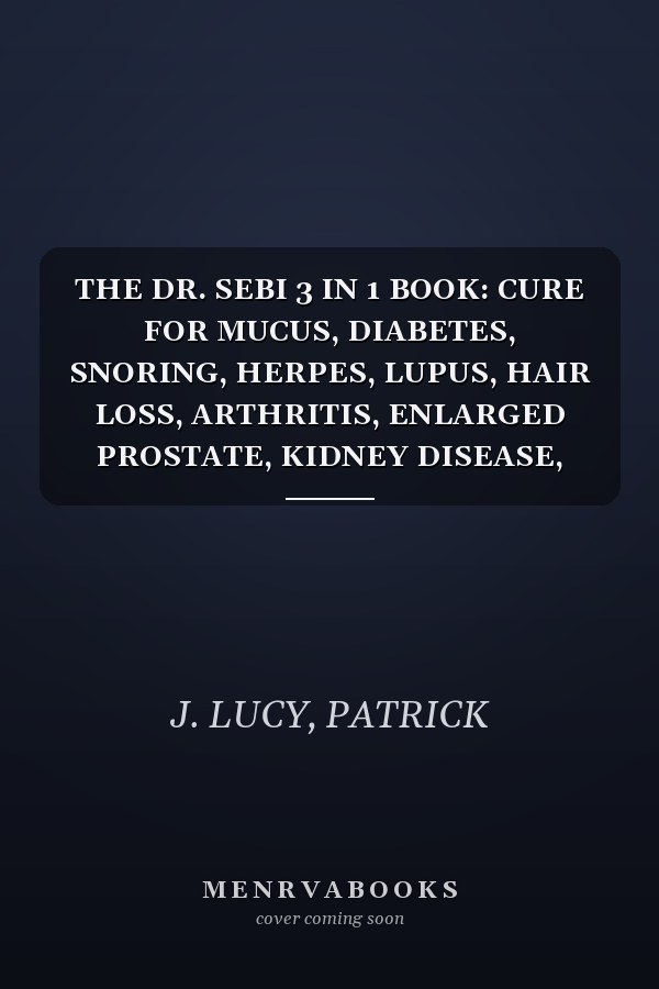 THE DR. SEBI 3 IN 1 BOOK: CURE FOR MUCUS, DIABETES, SNORING, HERPES, LUPUS, HAIR LOSS, ARTHRITIS, ENLARGED PROSTATE, KIDNEY DISEASE, CANCER, WEAK ERECTION, ASTHMA, TUMORS AND OTHER CHRONIC DISEASE