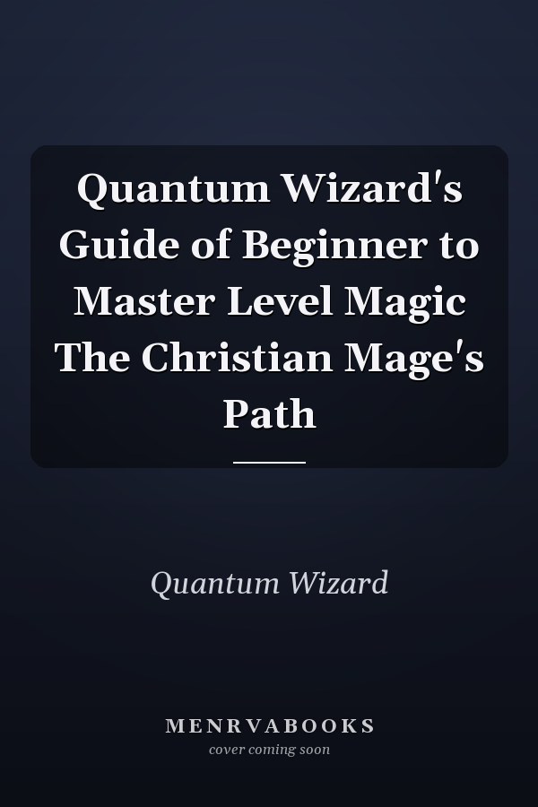 Quantum Wizard's Guide of Beginner to Master Level Magic The Christian Mage's Path